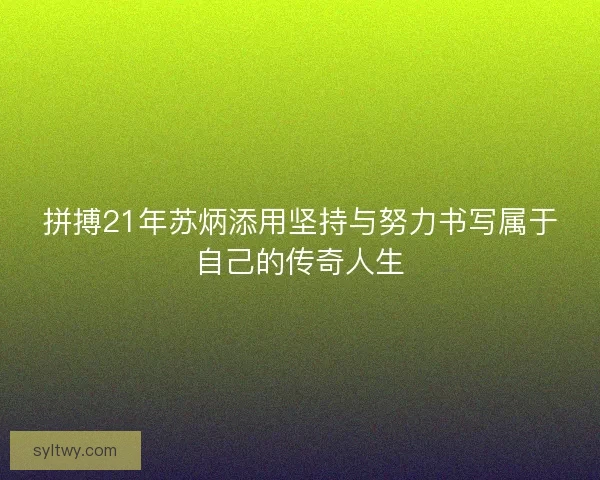拼搏21年苏炳添用坚持与努力书写属于自己的传奇人生