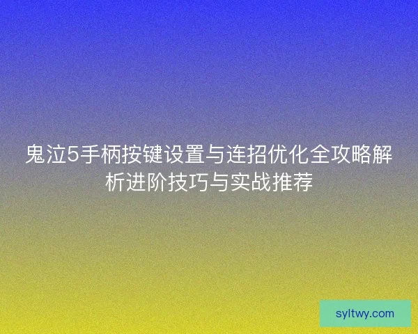 鬼泣5手柄按键设置与连招优化全攻略解析进阶技巧与实战推荐